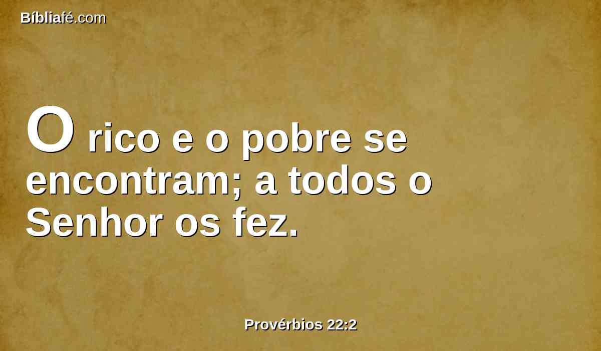O rico e o pobre se encontram; a todos o Senhor os fez.