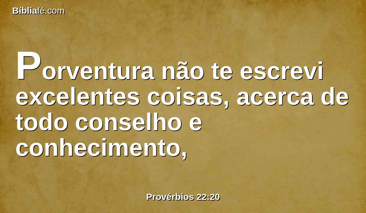 Porventura não te escrevi excelentes coisas, acerca de todo conselho e conhecimento,