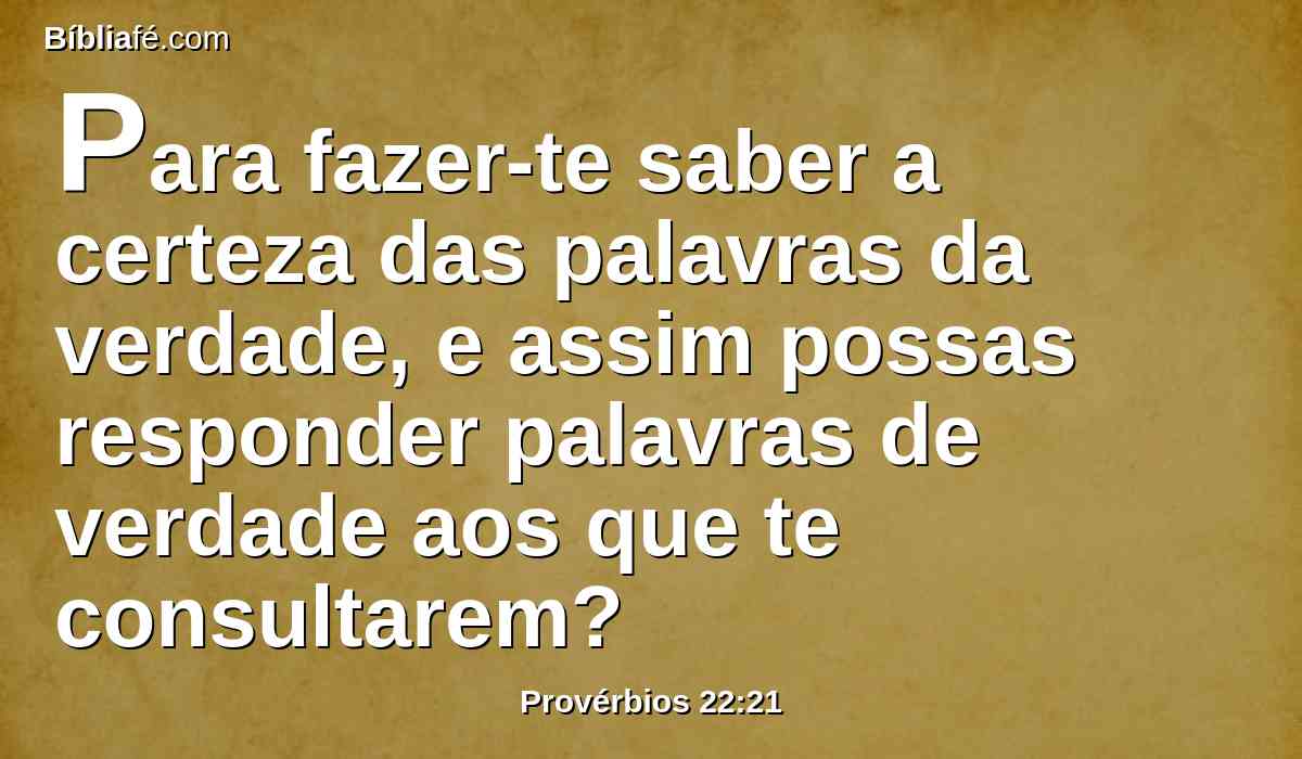 Para fazer-te saber a certeza das palavras da verdade, e assim possas responder palavras de verdade aos que te consultarem?
