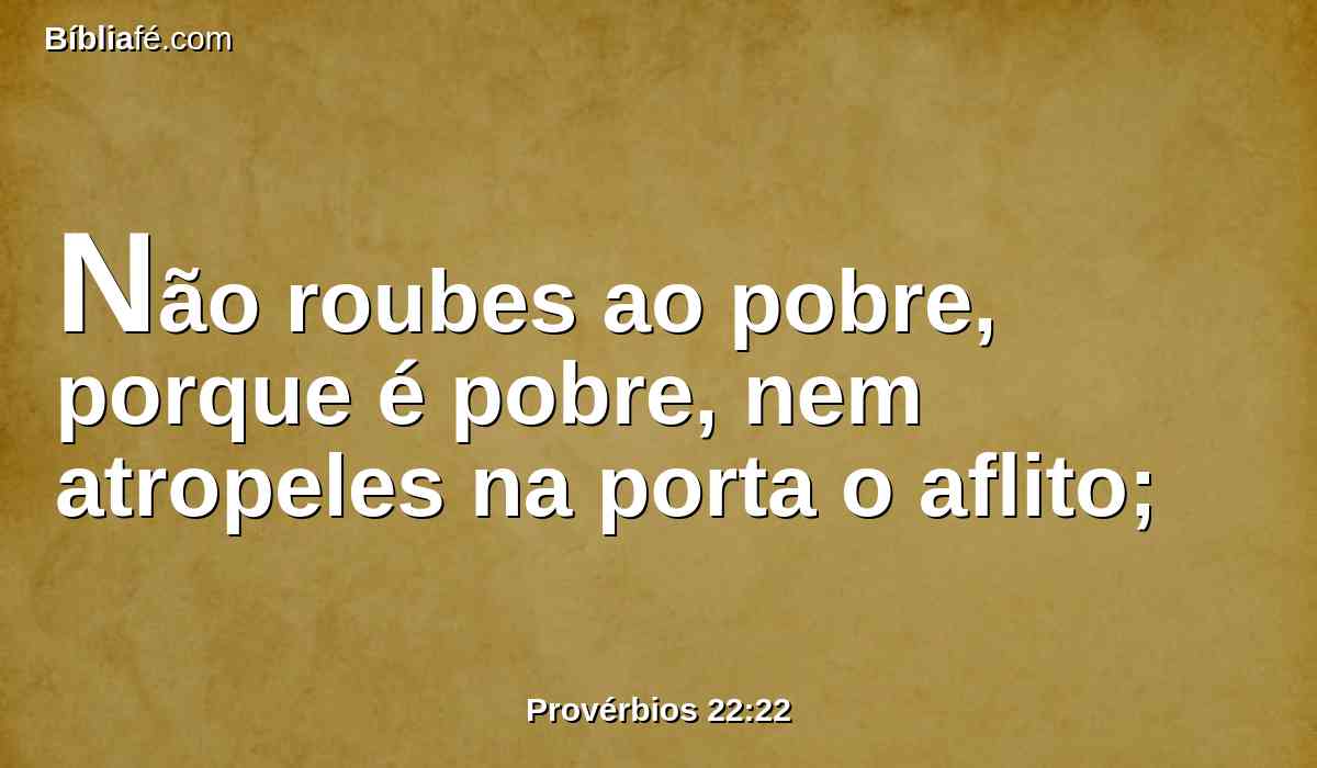Não roubes ao pobre, porque é pobre, nem atropeles na porta o aflito;