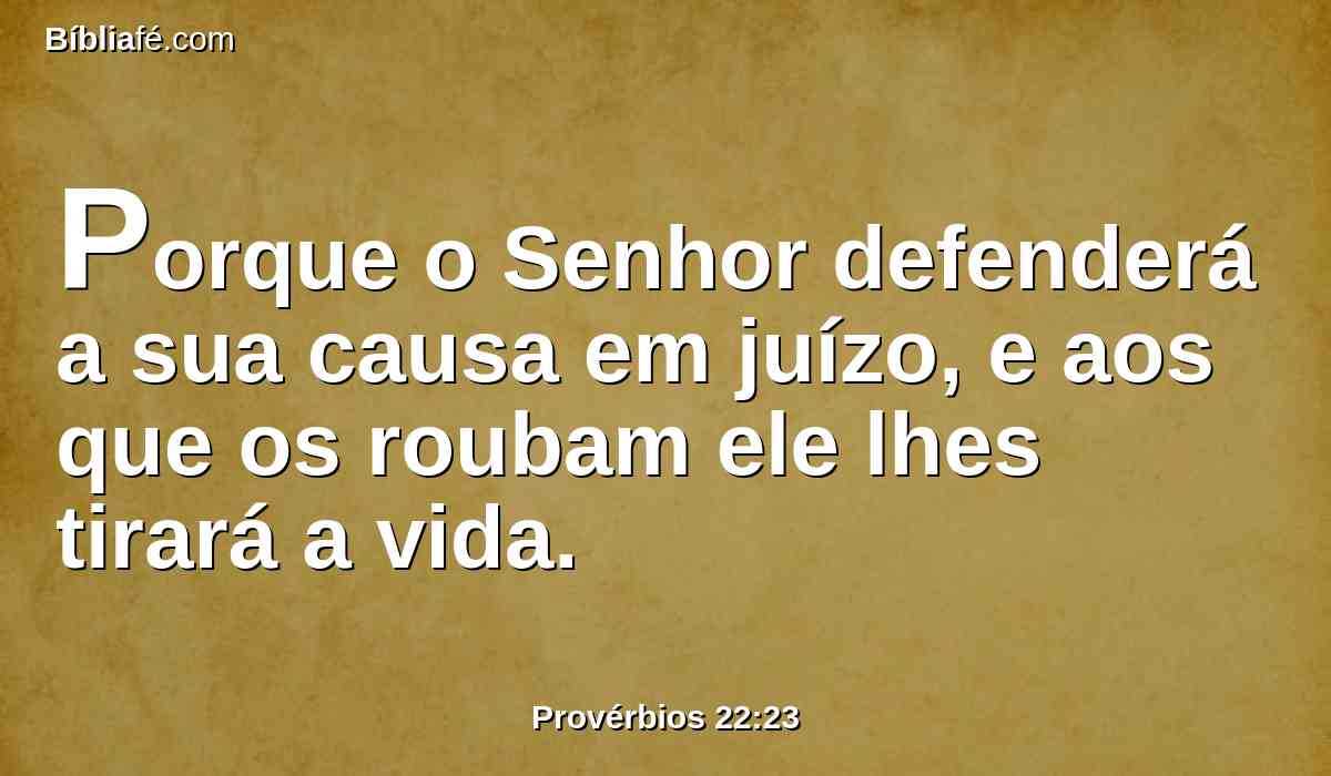 Porque o Senhor defenderá a sua causa em juízo, e aos que os roubam ele lhes tirará a vida.
