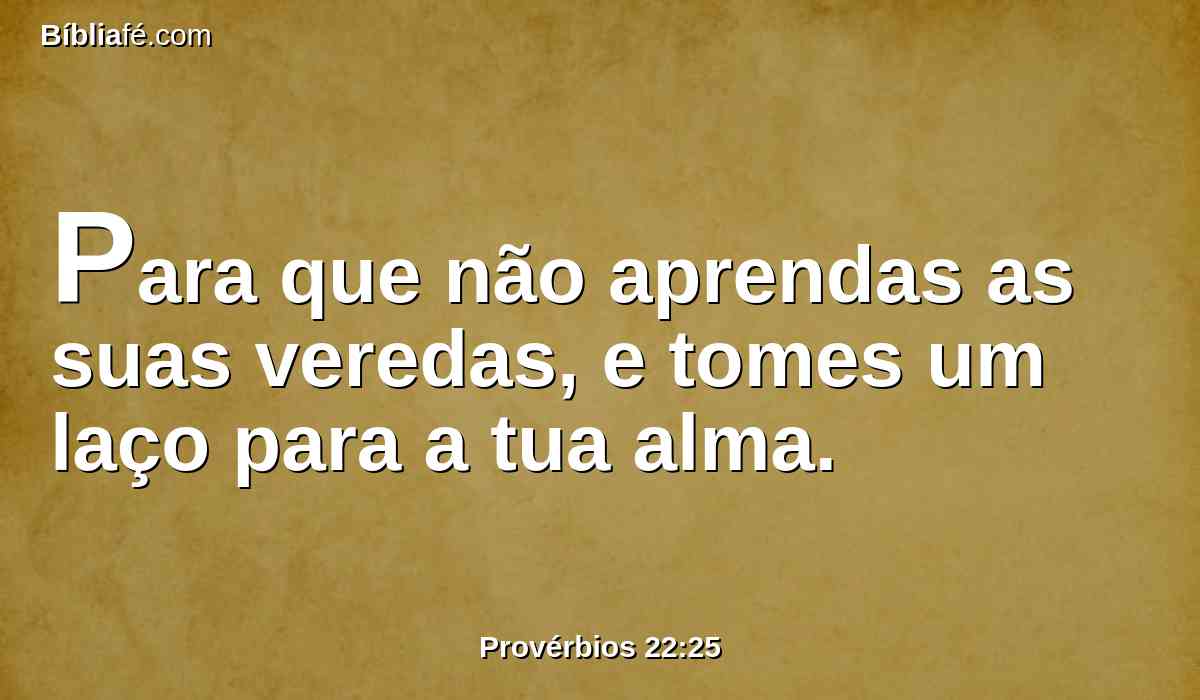 Para que não aprendas as suas veredas, e tomes um laço para a tua alma.