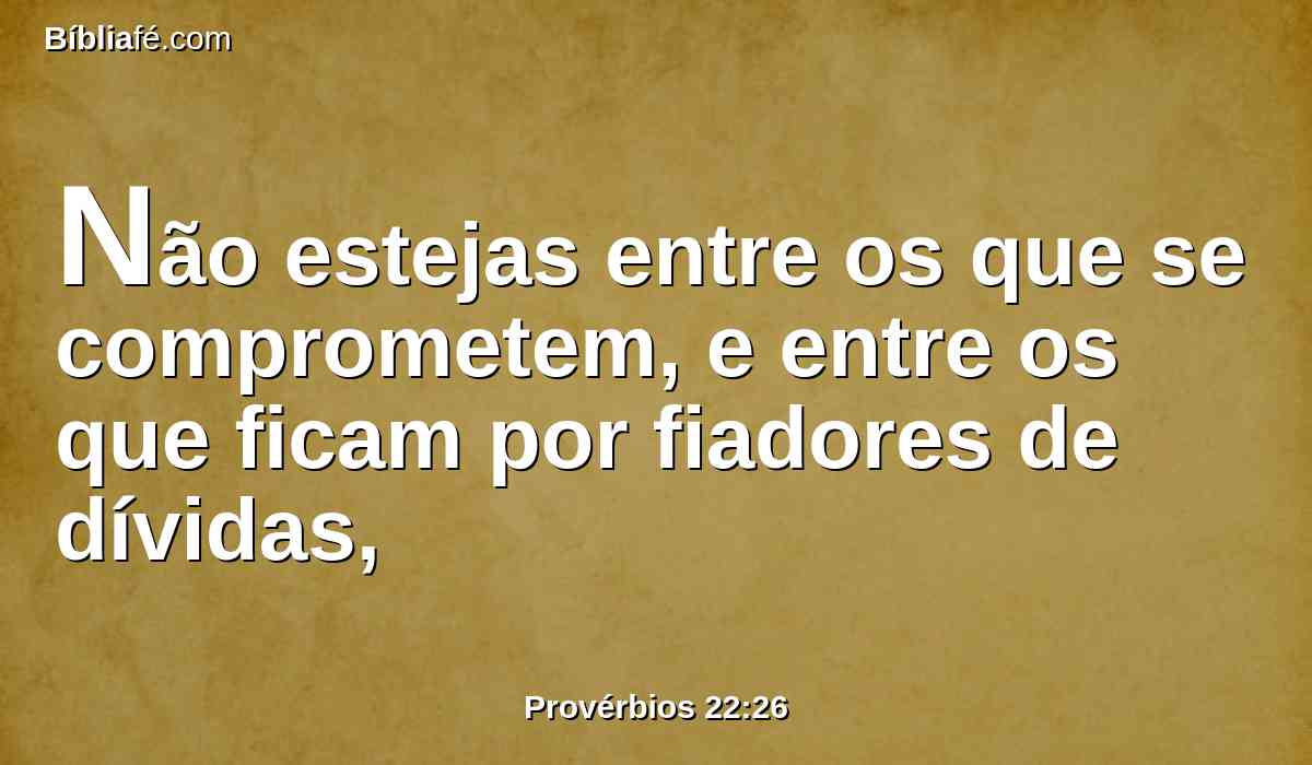 Não estejas entre os que se comprometem, e entre os que ficam por fiadores de dívidas,