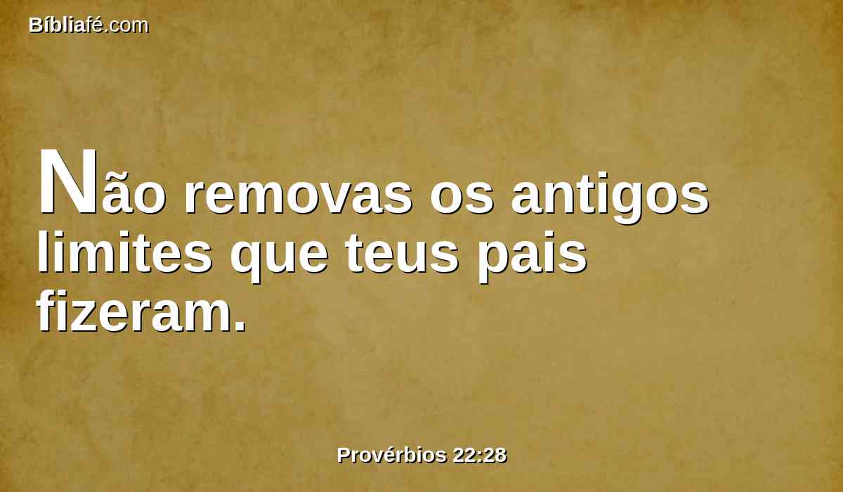 Não removas os antigos limites que teus pais fizeram.