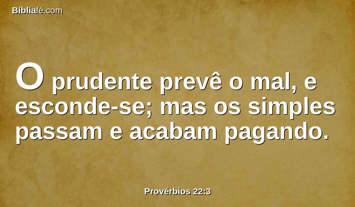 O prudente prevê o mal, e esconde-se; mas os simples passam e acabam pagando.