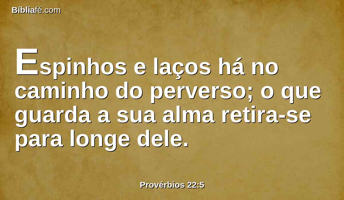 Espinhos e laços há no caminho do perverso; o que guarda a sua alma retira-se para longe dele.