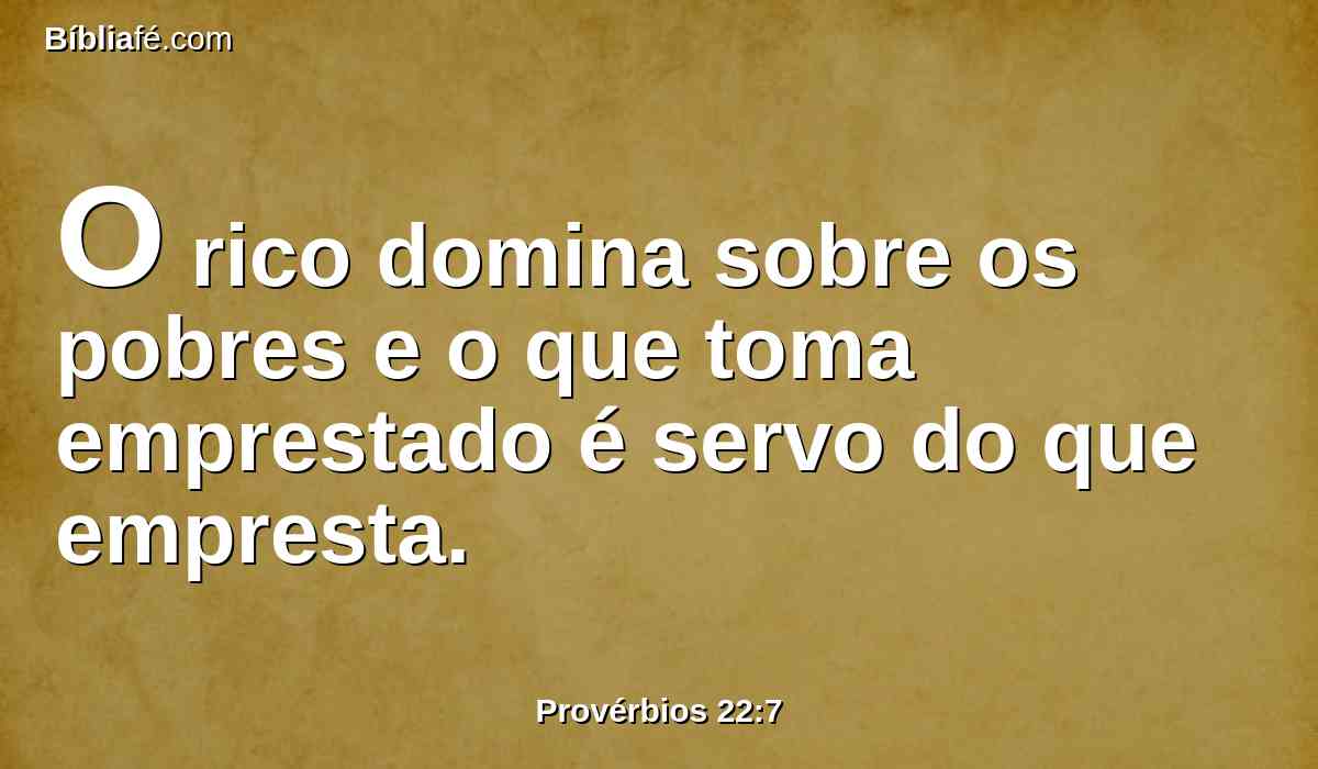 O rico domina sobre os pobres e o que toma emprestado é servo do que empresta.