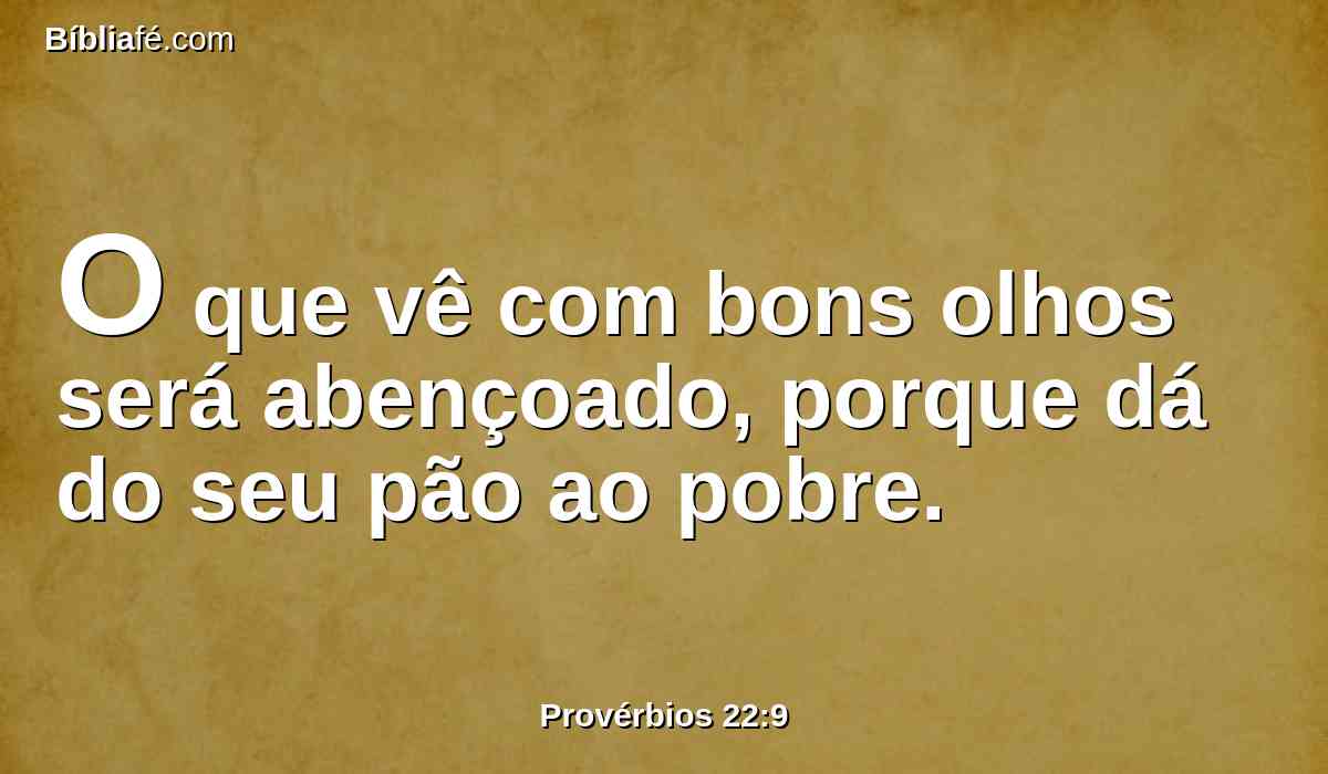 O que vê com bons olhos será abençoado, porque dá do seu pão ao pobre.