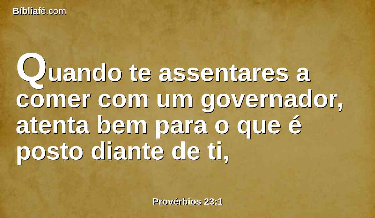 Quando te assentares a comer com um governador, atenta bem para o que é posto diante de ti,