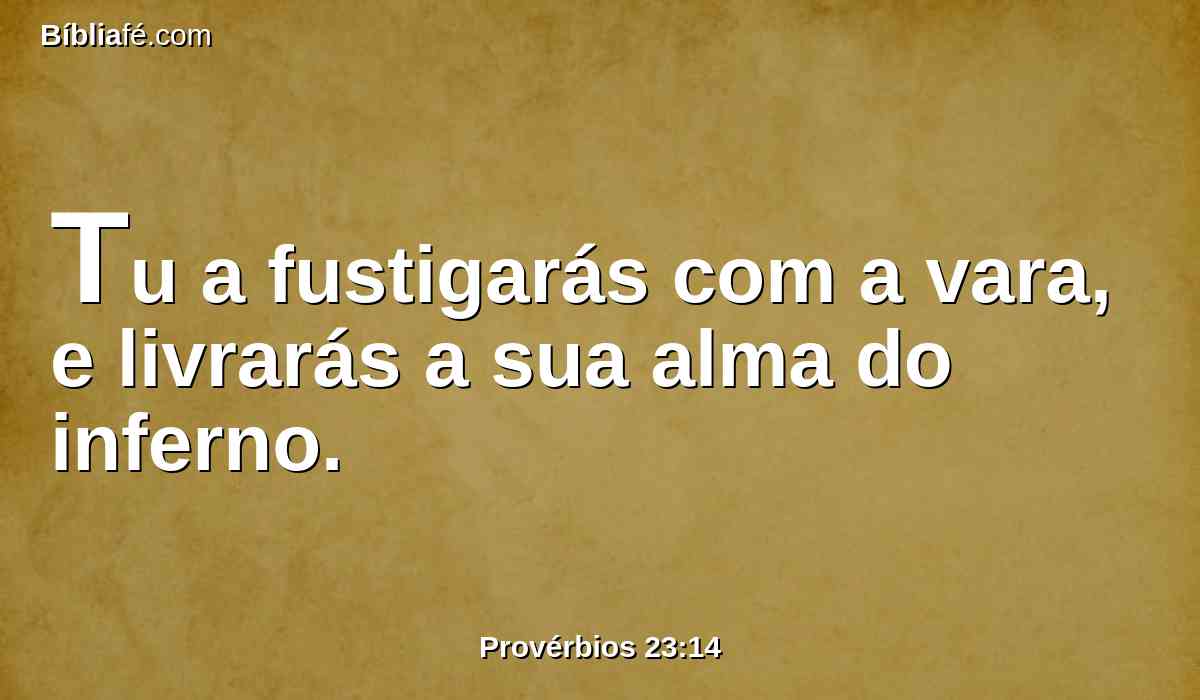 Tu a fustigarás com a vara, e livrarás a sua alma do inferno.