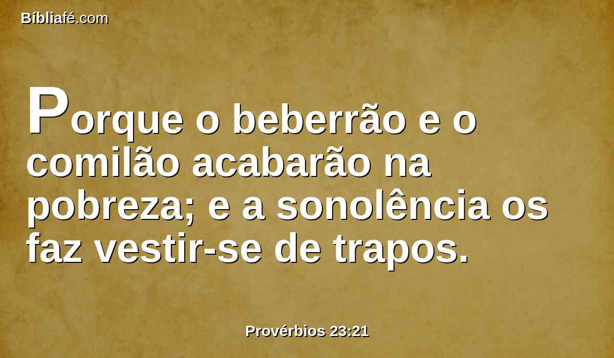 Porque o beberrão e o comilão acabarão na pobreza; e a sonolência os faz vestir-se de trapos.
