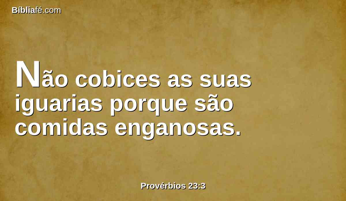 Não cobices as suas iguarias porque são comidas enganosas.