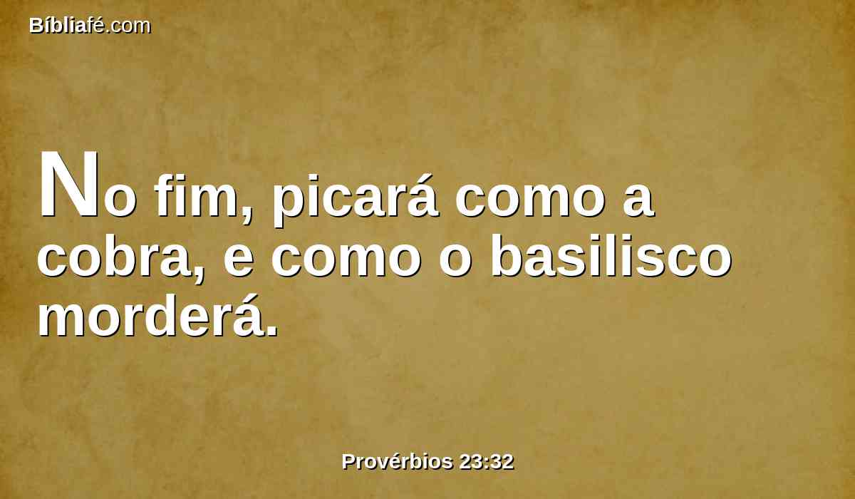 No fim, picará como a cobra, e como o basilisco morderá.