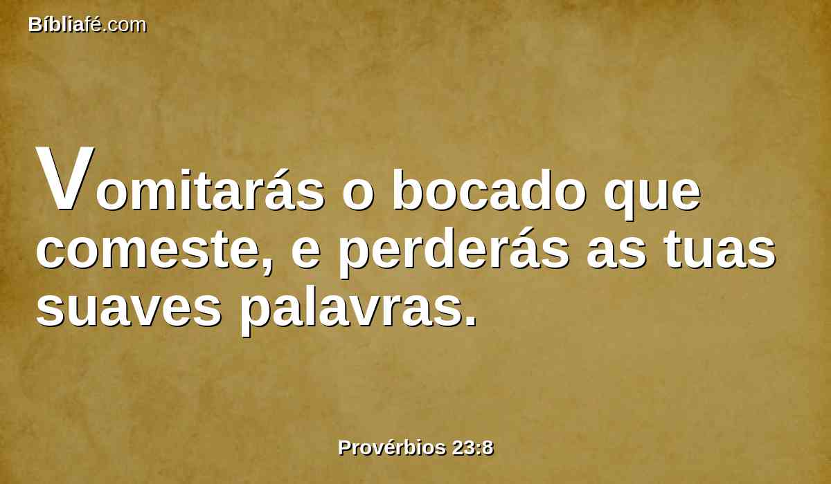Vomitarás o bocado que comeste, e perderás as tuas suaves palavras.