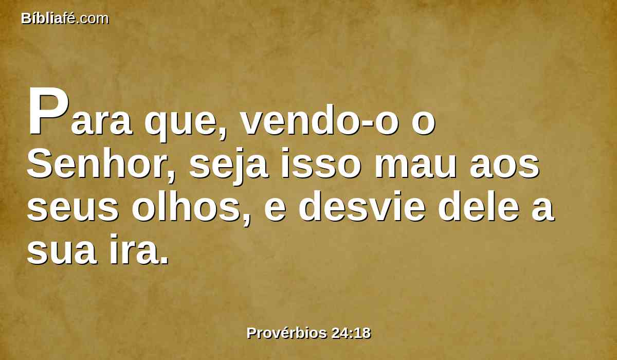 Para que, vendo-o o Senhor, seja isso mau aos seus olhos, e desvie dele a sua ira.