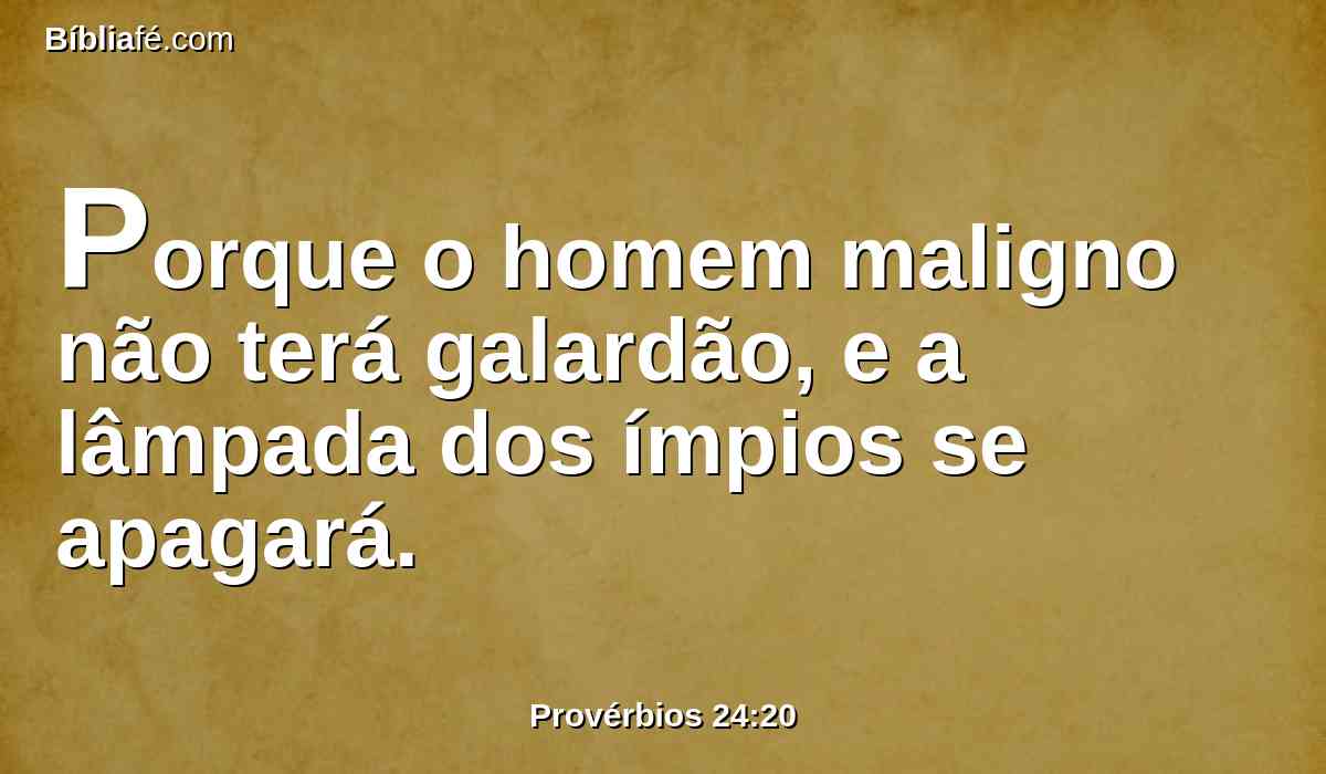 Porque o homem maligno não terá galardão, e a lâmpada dos ímpios se apagará.