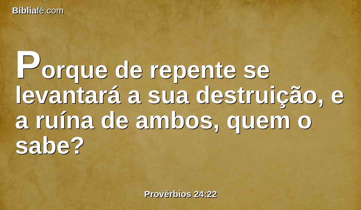 Porque de repente se levantará a sua destruição, e a ruína de ambos, quem o sabe?