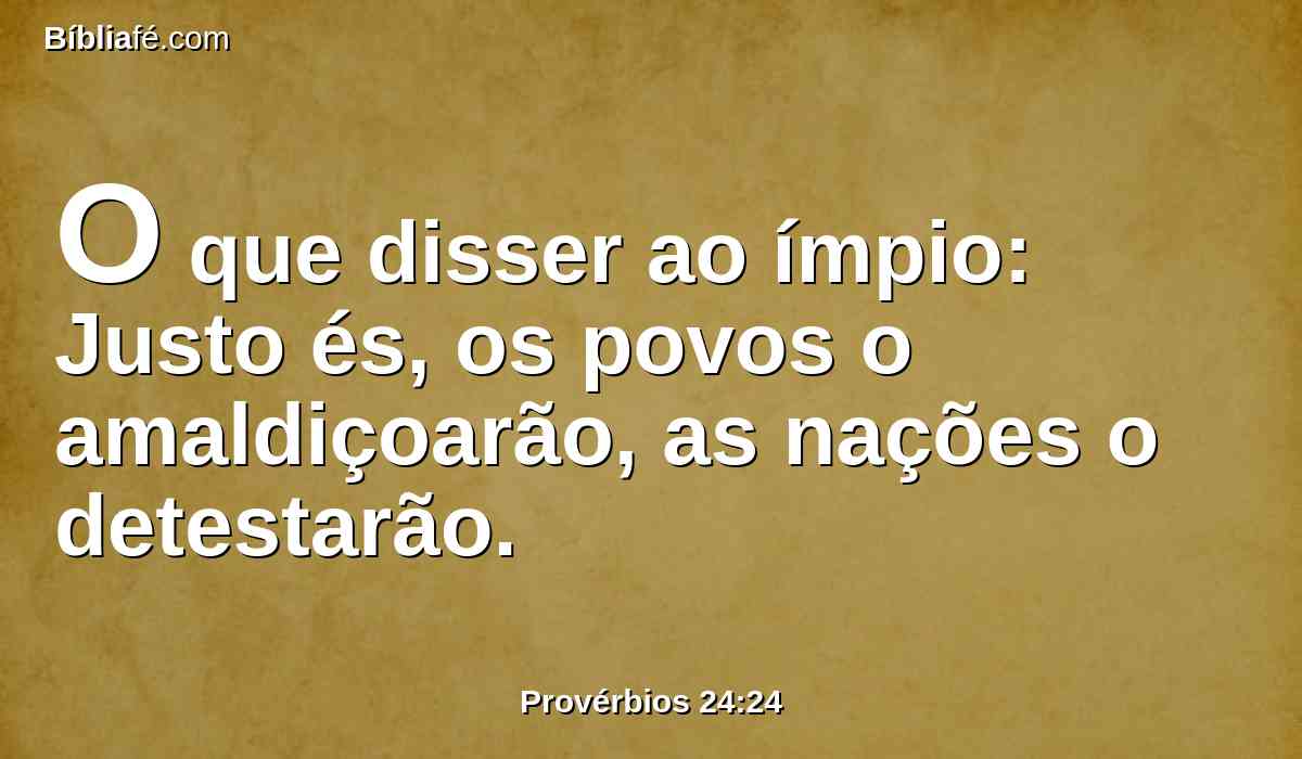 O que disser ao ímpio: Justo és, os povos o amaldiçoarão, as nações o detestarão.