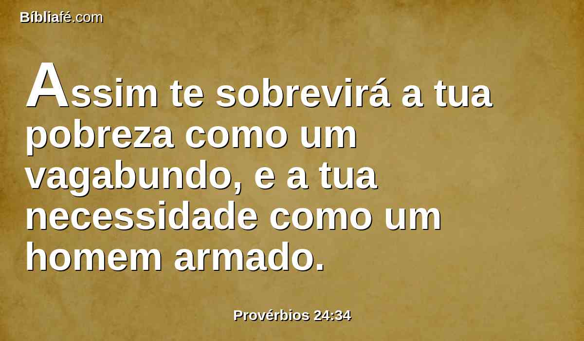 Assim te sobrevirá a tua pobreza como um vagabundo, e a tua necessidade como um homem armado.