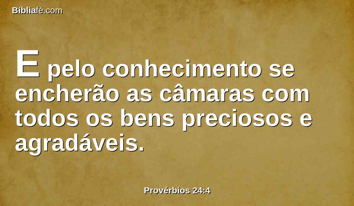 E pelo conhecimento se encherão as câmaras com todos os bens preciosos e agradáveis.