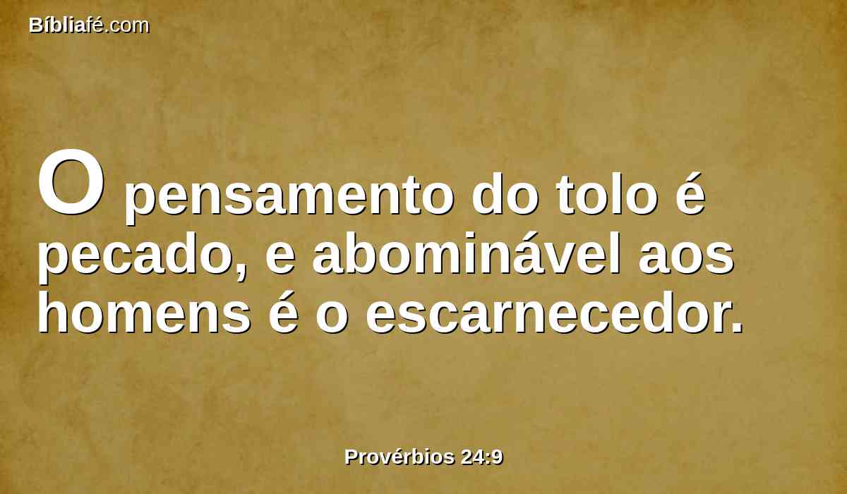 O pensamento do tolo é pecado, e abominável aos homens é o escarnecedor.