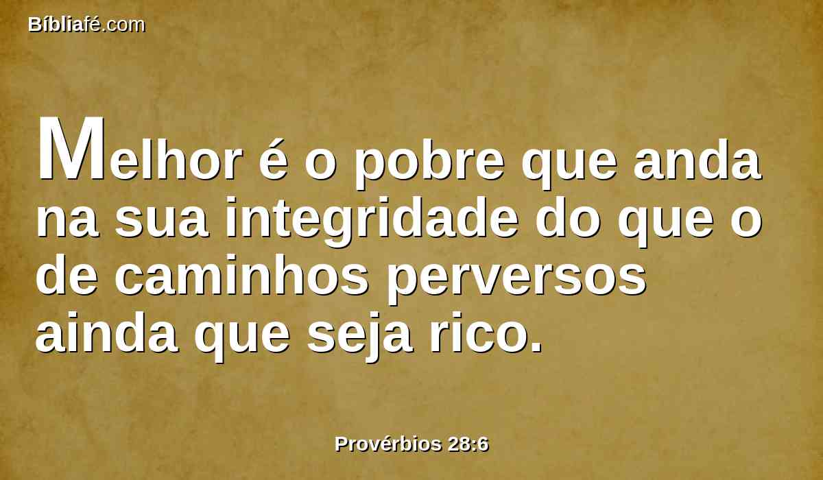 Melhor é o pobre que anda na sua integridade do que o de caminhos perversos ainda que seja rico.