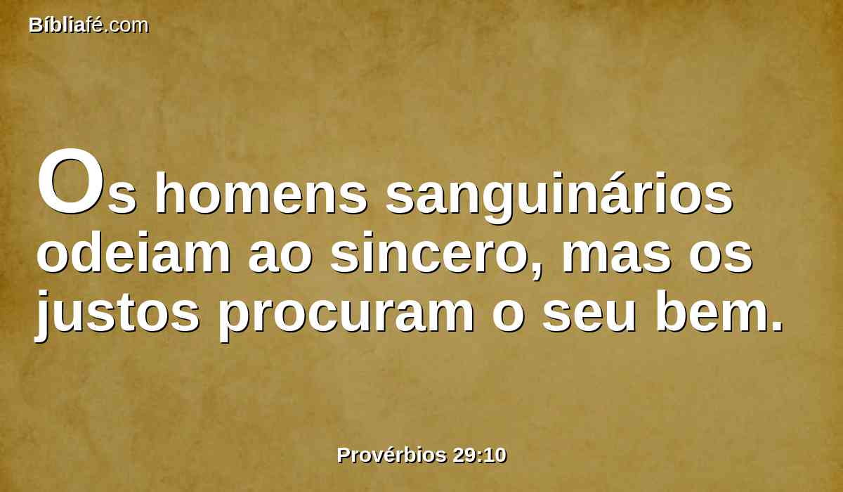 Os homens sanguinários odeiam ao sincero, mas os justos procuram o seu bem.