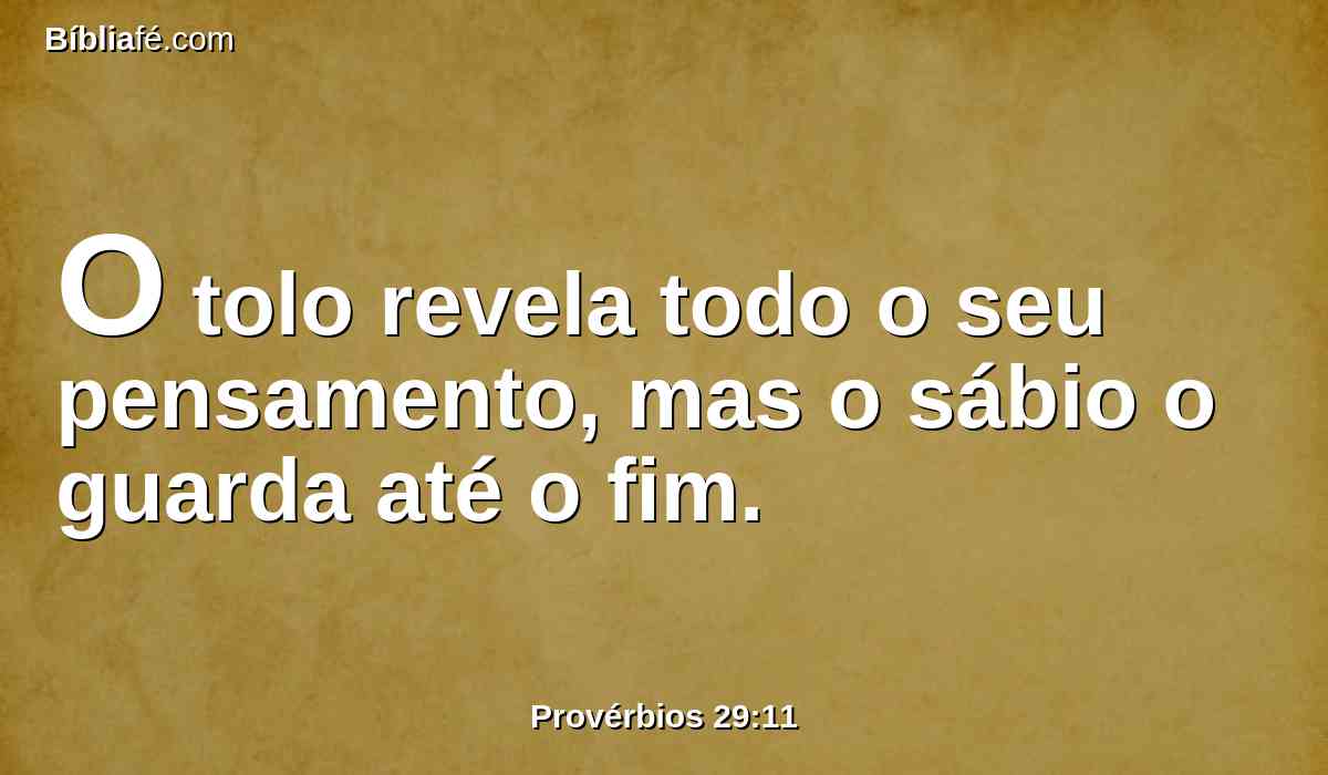 O tolo revela todo o seu pensamento, mas o sábio o guarda até o fim.