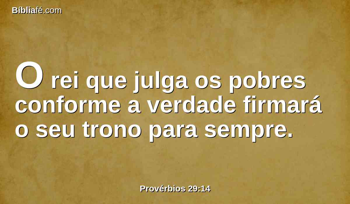O rei que julga os pobres conforme a verdade firmará o seu trono para sempre.