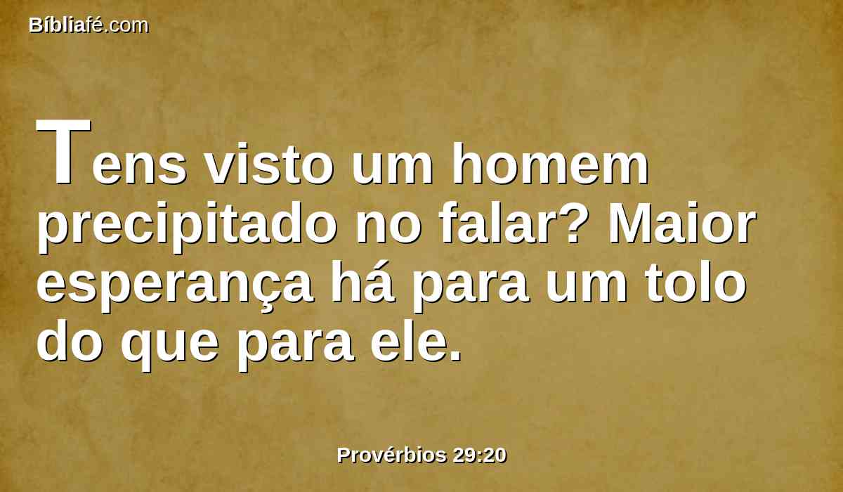 Tens visto um homem precipitado no falar? Maior esperança há para um tolo do que para ele.