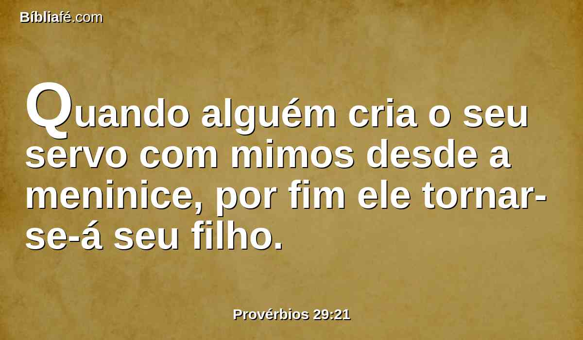 Quando alguém cria o seu servo com mimos desde a meninice, por fim ele tornar-se-á seu filho.