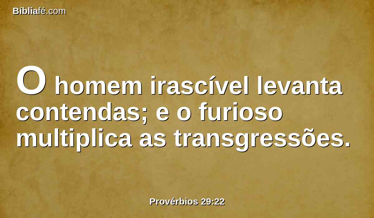 O homem irascível levanta contendas; e o furioso multiplica as transgressões.