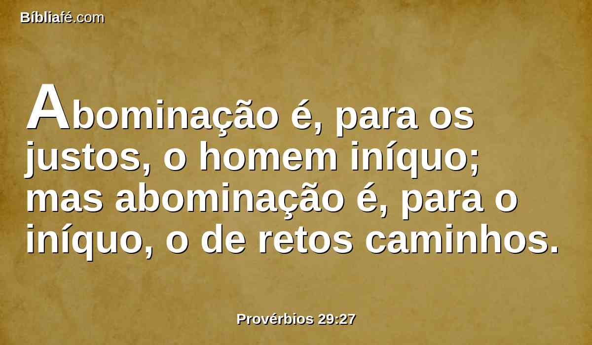 Abominação é, para os justos, o homem iníquo; mas abominação é, para o iníquo, o de retos caminhos.