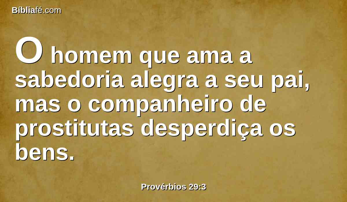 O homem que ama a sabedoria alegra a seu pai, mas o companheiro de prostitutas desperdiça os bens.