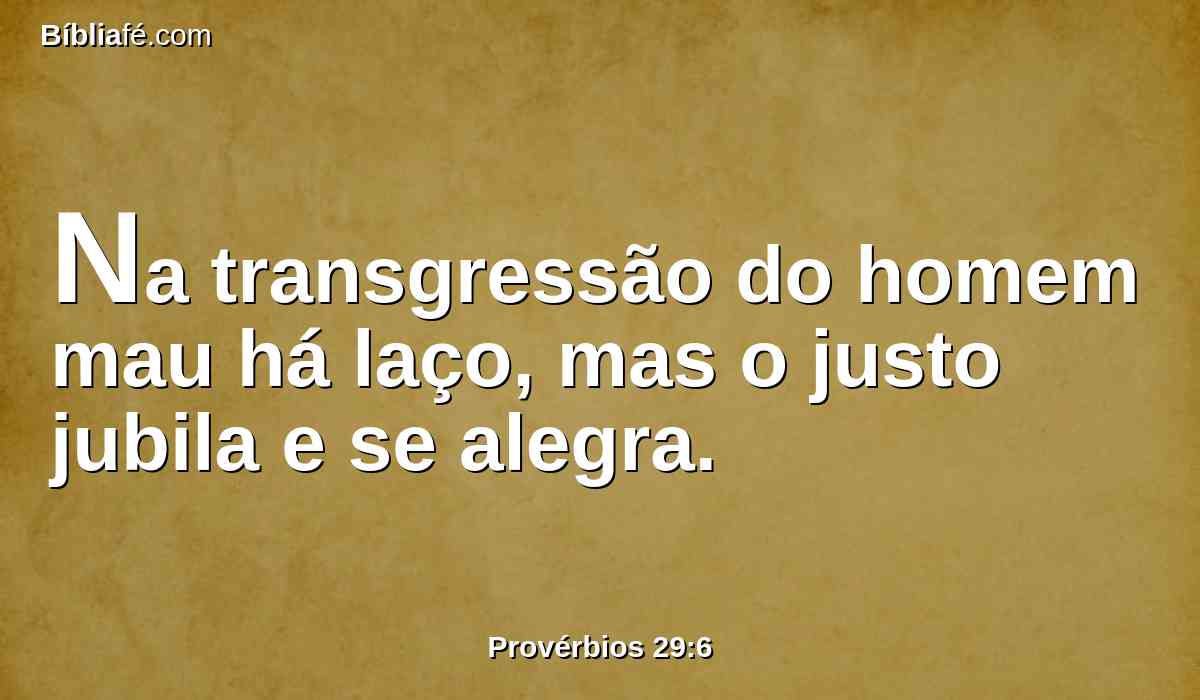 Na transgressão do homem mau há laço, mas o justo jubila e se alegra.