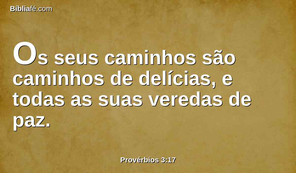 Os seus caminhos são caminhos de delícias, e todas as suas veredas de paz.