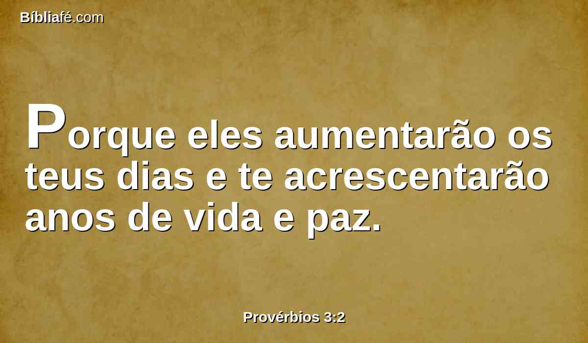 Porque eles aumentarão os teus dias e te acrescentarão anos de vida e paz.