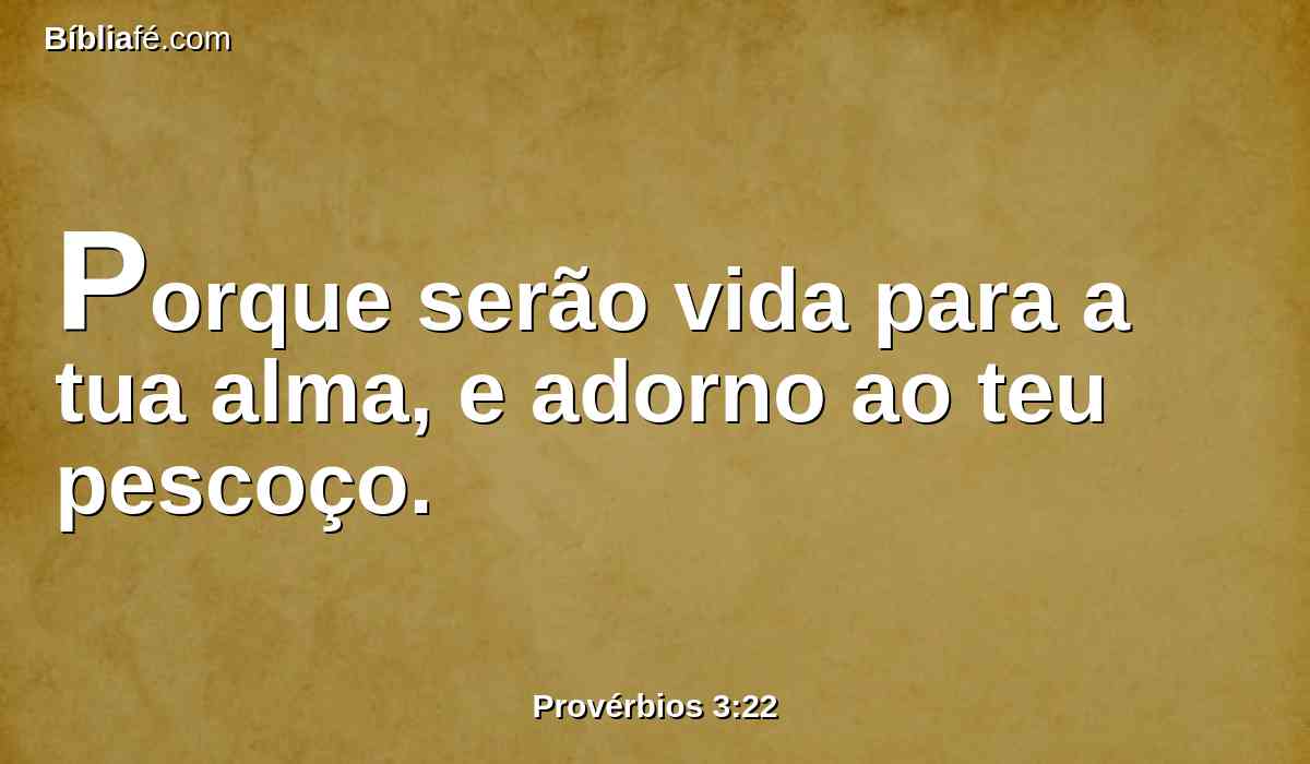 Porque serão vida para a tua alma, e adorno ao teu pescoço.