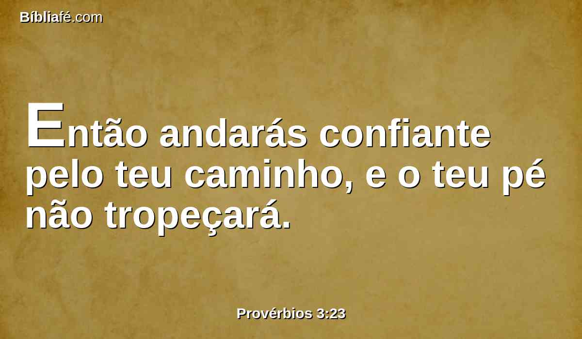 Então andarás confiante pelo teu caminho, e o teu pé não tropeçará.