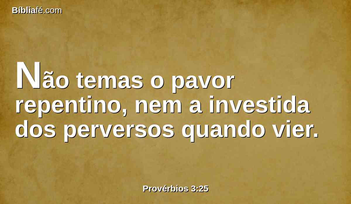 Não temas o pavor repentino, nem a investida dos perversos quando vier.