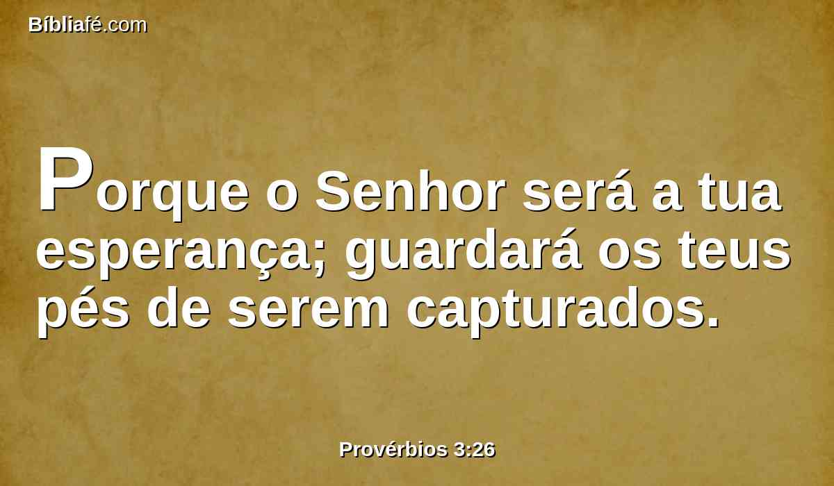 Porque o Senhor será a tua esperança; guardará os teus pés de serem capturados.