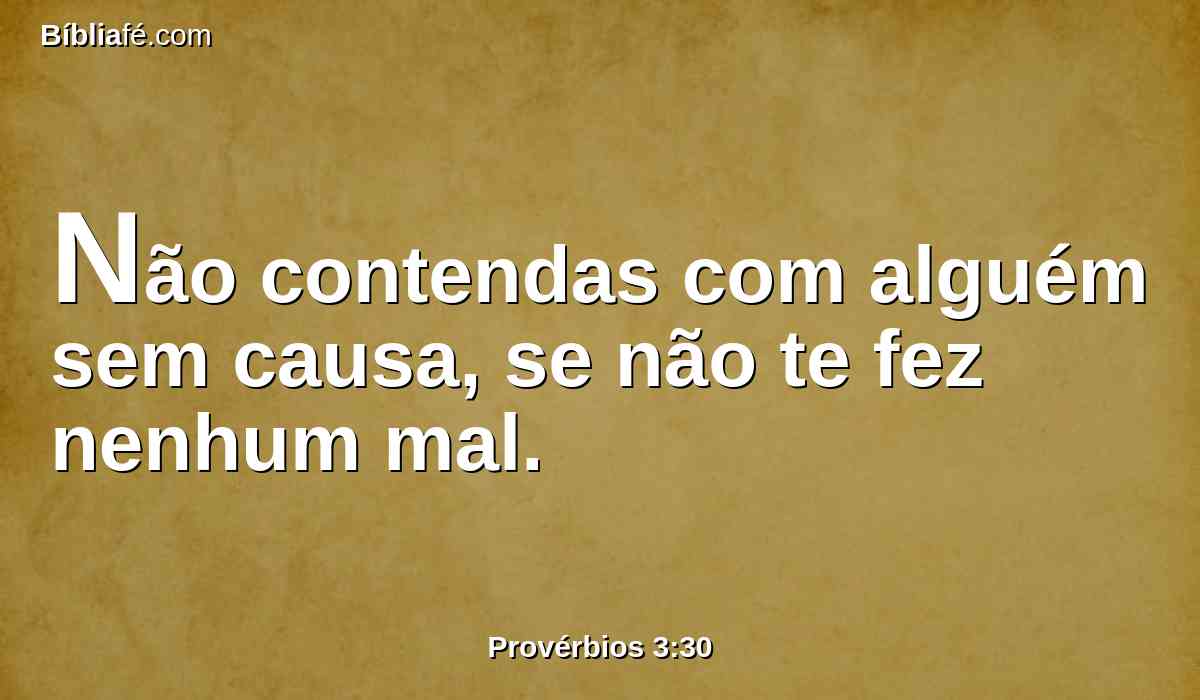Não contendas com alguém sem causa, se não te fez nenhum mal.