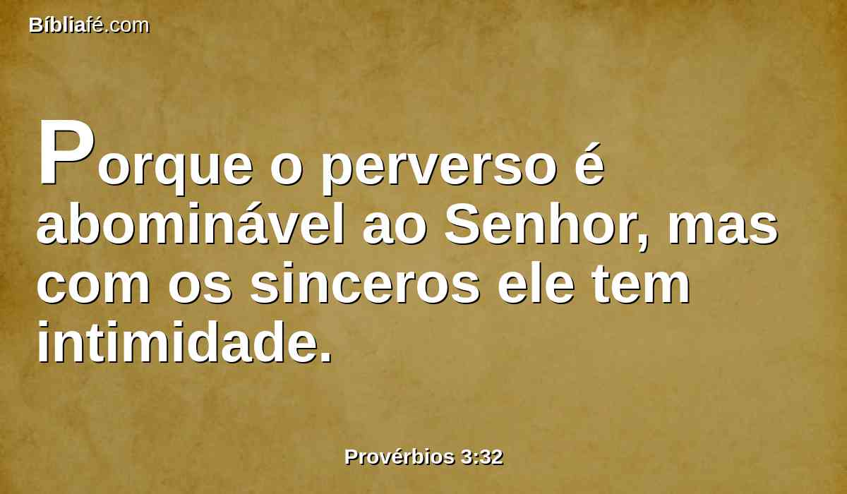 Porque o perverso é abominável ao Senhor, mas com os sinceros ele tem intimidade.
