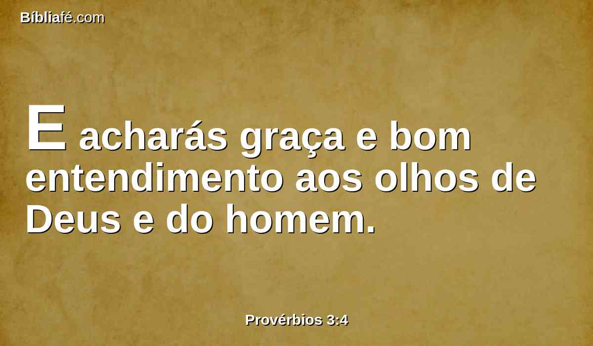 E acharás graça e bom entendimento aos olhos de Deus e do homem.