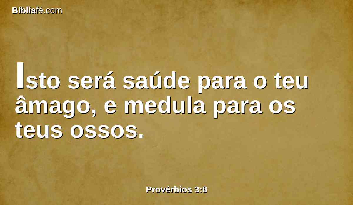 Isto será saúde para o teu âmago, e medula para os teus ossos.