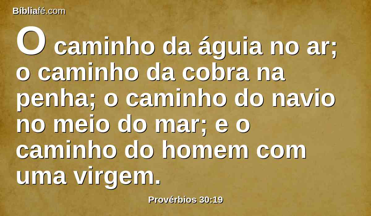 O caminho da águia no ar; o caminho da cobra na penha; o caminho do navio no meio do mar; e o caminho do homem com uma virgem.