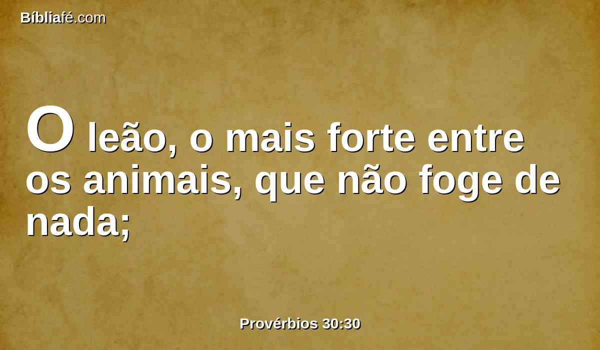 O leão, o mais forte entre os animais, que não foge de nada;