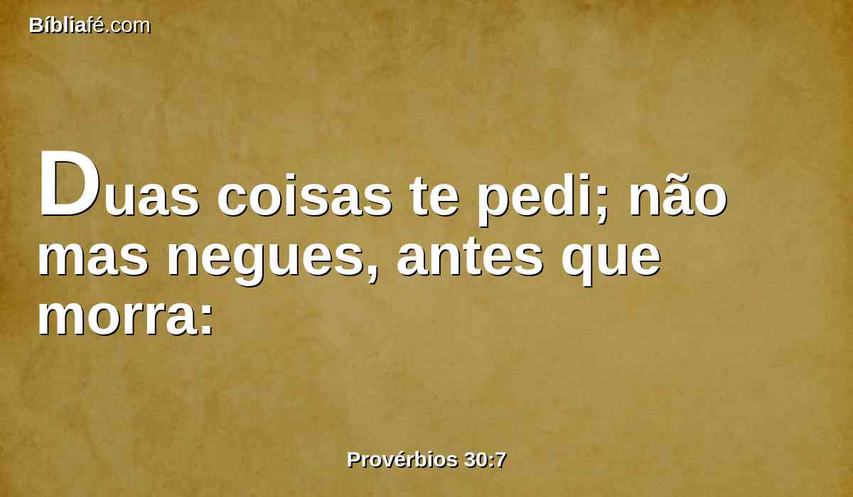 Duas coisas te pedi; não mas negues, antes que morra: