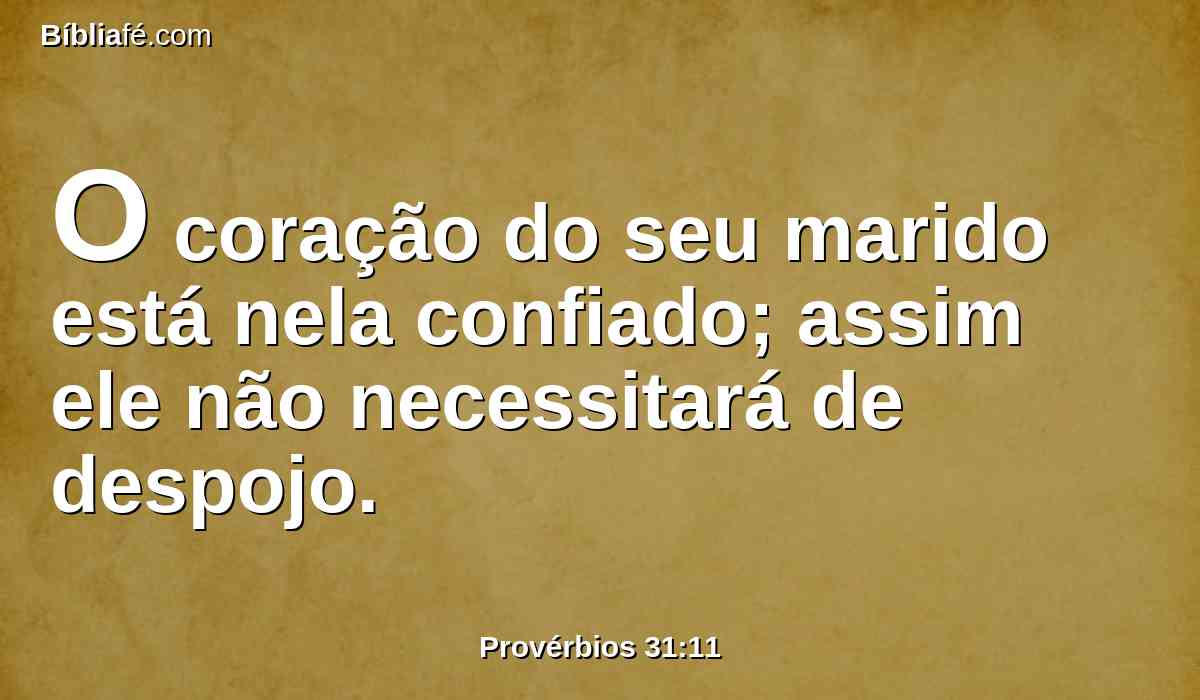 O coração do seu marido está nela confiado; assim ele não necessitará de despojo.