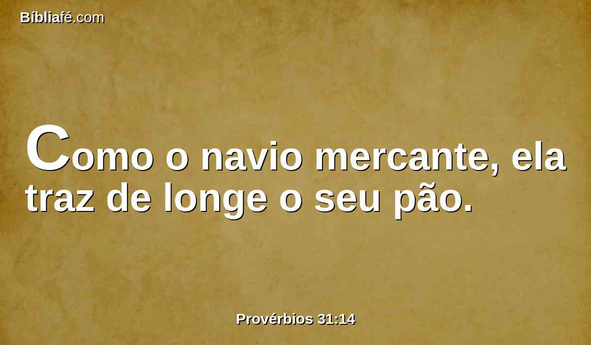 Como o navio mercante, ela traz de longe o seu pão.